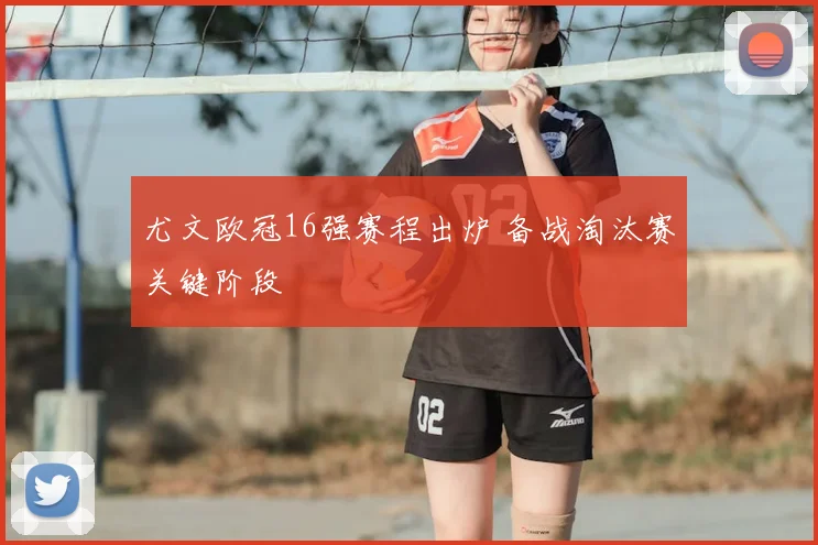 尤文欧冠16强赛程出炉 备战淘汰赛关键阶段