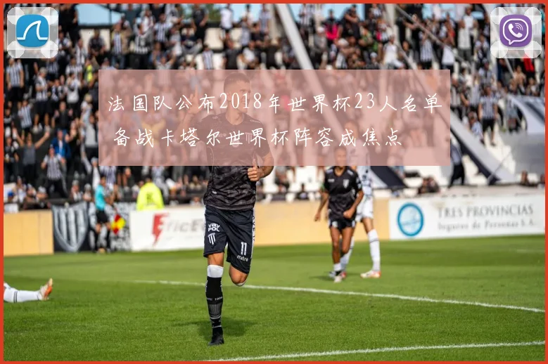 法国队公布2018年世界杯23人名单 备战卡塔尔世界杯阵容成焦点