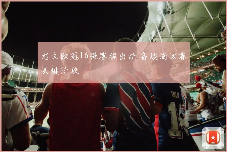 尤文欧冠16强赛程出炉 备战淘汰赛关键阶段